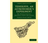 Teneriffe, an Astronomer's Experiment: Or, Specialities of a Residence Above the Clouds (Cambridge Library Collection - Astronomy)