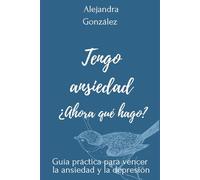 Tengo ansiedad ¿Ahora qué hago?: Guía práctica para vencer la ansiedad y la depresión