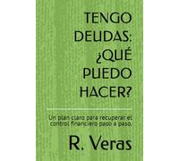 TENGO DEUDAS: ¿QUÉ PUEDO HACER?: Un plan claro para recuperar el control financiero paso a paso.