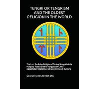 TENGRI OR TENGRISM AND THE OLDEST RELIGION IN THE WORLD: The Lost EurAsian Religion of Turkey Mongolia Asia Hungary Russia Siberia Kyrgyzstan China Kazakhstan Uzbekistan Ukraine Crimea & Bulgaria