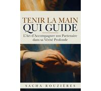 TENIR LA MAIN QUI GUIDE L'Art d'Accompagner son Partenaire dans sa Vérité Profonde: Guide du Couple Conscient pour Soutenir l'Autre, Cultiver l'Écoute Profonde et Grandir Ensemble