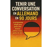 Tenir une Conversation en Allemand en 90 Jours: Le programme simple pour parler avec aisance même si vous partez de zéro