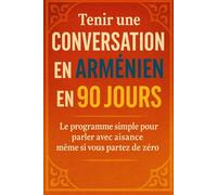 Tenir une Conversation en Arménien en 90 Jours: Le programme simple pour parler avec aisance même si vous partez de zéro
