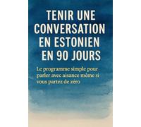 Tenir une Conversation en Estonien en 90 Jours: Le programme simple pour parler avec aisance même si vous partez de zéro