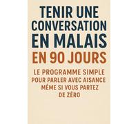 Tenir une Conversation en Malais en 90 Jours: Le programme simple pour parler avec aisance même si vous partez de zéro