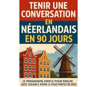 Tenir une Conversation en Néerlandais en 90 Jours: Le programme simple pour parler avec aisance même si vous partez de zéro