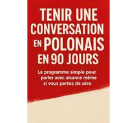 Tenir une Conversation en Polonais en 90 Jours: Le programme simple pour parler avec aisance même si vous partez de zéro