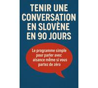 Tenir une Conversation en Slovène en 90 Jours: Le programme simple pour parler avec aisance même si vous partez de zéro