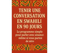 Tenir une Conversation en Swahili en 90 Jours: Le programme simple pour parler avec aisance même si vous partez de zéro