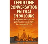Tenir une Conversation en Thaï en 90 Jours: Le programme simple pour parler avec aisance même si vous partez de zéro