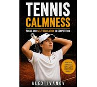 Tennis Calmness: Focus and Self-Regulation in Competition (Practical Strategies for a Calm Competitive Mindset)