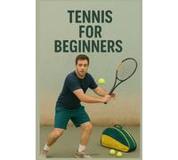 Tennis for Beginners: The Complete Guide to Mastering the Basics, Improving Fast, and Building Confidence on the Court