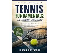 TENNIS FUNDAMENTALS: Hit Smarter, Not Harder: A Beginner's Guide to Building Reliable Groundstrokes, Consistent Serves, and Confident Net Play