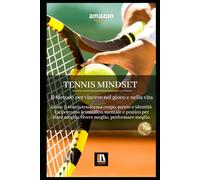 TENNIS MINDSET: Il Metodo per vincere nel gioco e nella vita. Come il tennis trasforma corpo, mente e identità. Un percorso scientifico, mentale e ... meglio, vivere meglio, performare meglio.