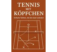 Tennis mit Köpfchen: Einfache Taktiken, die dein Spiel verändern: Schritt für Schritt zum besseren Tennis mit klarer Strategie und mentaler Stärke