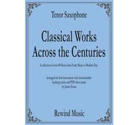 Tenor Saxophone Classical Works Across the Centuries: With Backing Tracks (Classical Sheet Music For Soloist with Backing Tracks)