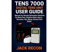 TENS 7000 Digital TENS Unit User Guide: Manual for Muscle Stimulator Machine for Back Pain, Sciatica, Neck, Nerve, Shoulder, Hip, Elbow, Muscle Pain Relief