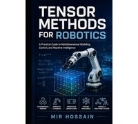 TENSOR METHODS FOR ROBOTICS: A Practical Guide to Multidimensional Modeling, Control, and Machine Intelligence