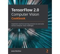 TensorFlow 2.0 Computer Vision Cookbook: Implement machine learning solutions to overcome various computer vision challenges