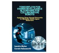 TENSORFLOW FOR SWARM INTELLIGENCE ALGORITHMS FOR COLLABORATIVE ROBOTS: Applying Deep Neural Networks to Optimize MultiAgent Behaviors