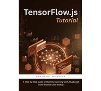 TensorFlow.js Tutorial: A Step-by-Step Guide to Machine Learning with JavaScript in the Browser and Node.js