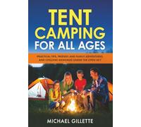 TENT CAMPING FOR ALL AGES: Practical Tips, Friends and Family Adventures, and Lifelong Memories Under the Open Sky