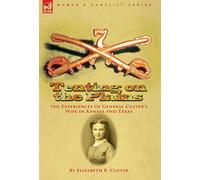 Tenting on the Plains: the Experiences of General Custer's Wife in Kansas and Texas