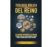 TEOLOGÍA BÍBLICA DEL REINO: Un estudio sistemático y profundo del Reino de Dios en la historia bíblica y cósmica desde la creación hasta la Nueva Jerusalén