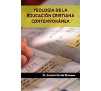 TEOLOGÍA DE LA EDUCACIÓN CRISTIANA CONTEMPORÁNEA: Una guía pedagógica para el maestro cristiano del siglo XXI