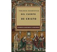 Teología Eucarística del Cuerpo de Cristo: Los Padres de la Iglesia Primitiva y la Iglesia Primitiva (Los Padres de la Iglesia y la serie sobre la Iglesia primitiva)