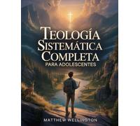 Teología Sistemática Completa para Adolescentes: Un estudio bíblico claro y práctico para fortalecer la fe y construir un fundamento sólido