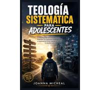 Teología sistemática para adolescentes: Una hoja de ruta completa para entender las creencias fundamentales y mantenerse firme cuando la cultura lo desafía todo