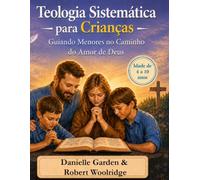 Teologia Sistemática para Crianças: Guiando os Pequenos no Amor de Deus