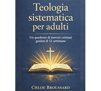 Teologia sistematica per adulti: Un manuale di esercizi cristiani guidati di 52 settimane sulla dottrina biblica, le credenze cristiane fondamentali e ... spirituale (The Systematic Theology)