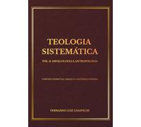 TEOLOGIA SISTEMÁTICA VOL. 2: ANGELOLOGIA E ANTROPOLOGIA: O Mundo Espiritual Criado e a Natureza Humana (Coleção Teologia Sistemática)