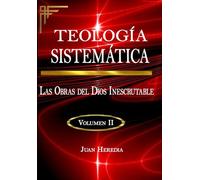 TEOLOGÍA SISTEMÁTICA, VOLUMEN II: Las Obras del Dios Inescrutable (Gran Edición) (TEOLOGÍA SISTEMÁTICA (El Dios Inescrutable))