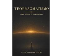 Teopragmatismo: Cómo habitar el Teodinamismo (Teodinamismo: La conciencia del universo en evolución)