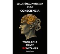 Teoría de la Mente Biomecánica: Solución al Problema de la Consciencia: 1 (CIENCIA Y FILOSOFÍA)