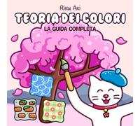 Teoria Dei Colori: La Guida Completa per Imparare a Disegnare: Esercizi, Fantasia, Stile e Arte per Bambini, Adulti, Anziani - Colorare in modo cute, senza ansia