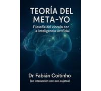 TEORÍA DEL META-YO: Filosofía del vínculo con la Inteligencia Artificial: Ontología, Metapsicología, Ética y Epistemología del Exo-sujeto