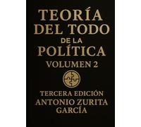 Teoría del Todo de la política: Ensayo político: una teoría unificada del poder, la economía y la evolución de las sociedades. Volumen 2. (Antonio Zurita García)