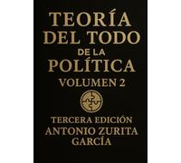 Teoría del Todo de la política: Ensayo político: una teoría unificada del poder, la economía y la evolución de las sociedades. Volumen 2. (Antonio Zurita García)