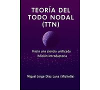 TEORÍA DEL TODO NODAL (TTN): Hacia una ciencia unificada. Edición introductoria. (ToE-TTN Teoría del Todo Nodal)
