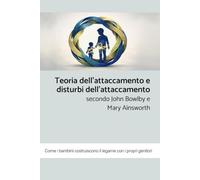 Teoria dell’attaccamento e disturbi dell’attaccamento secondo John Bowlby e Mary Ainsworth: Come i bambini costruiscono il legame con i propri genitori