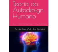 Teoria do Autodesign Humano: Como o Cérebro Cria Quem Você é - e Como Redesenhá-lo. (TEORIA DO AUTODESIGN - O Ser Não Nasce Pronto)