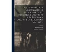 Teoría General De La Urbanización, Y Aplicación De Sus Principios Y Doctrinas A La Reforma Y Ensanche De Barcelona, Volume 1...