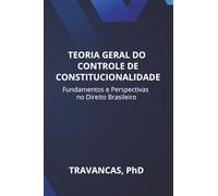 TEORIA GERAL DO CONTROLE DE CONSTITUCIONALIDADE: Fundamentos e Perspectivas no Direito Brasileiro