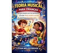 TEORIA MUSICAL PARA CRIANÇAS: Um guia simples para ler partituras, entender ritmo, escalas e acordes de uma forma divertida e fácil.