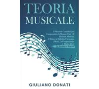 Teoria Musicale: Il Manuale Completo per Comprendere la Musica; Tutti gli Elementi Musicali, il Ritmo, la Melodia, l'Armonia, i Modi, la Composizione e Molto Altro! - Da Neofita ad Esperto