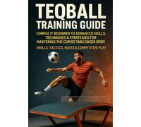Teqball Training Guide: Complete Beginner to Advanced Skills, Techniques & Strategies for Mastering the Curved Table Soccer Sport - Drills, Tactics, Rules & Competitive Play